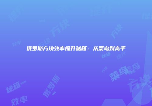俄罗斯方块效率提升秘籍：从菜鸟到高手