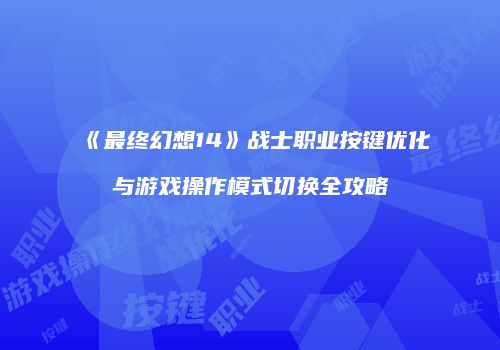 《最终幻想14》战士职业按键优化与游戏操作模式切换全攻略