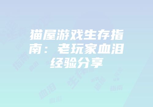 猫屋游戏生存指南：老玩家血泪经验分享