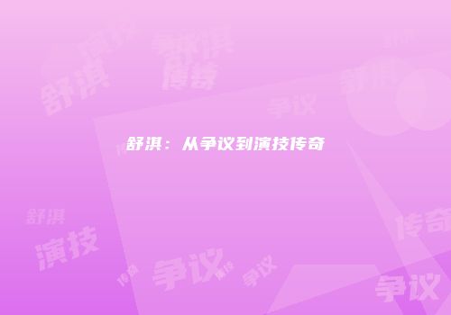 舒淇：从争议到演技传奇