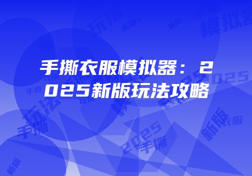 手撕衣服模拟器：2025新版玩法攻略