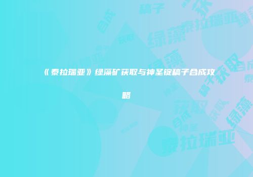 《泰拉瑞亚》绿藻矿获取与神圣锭稿子合成攻略