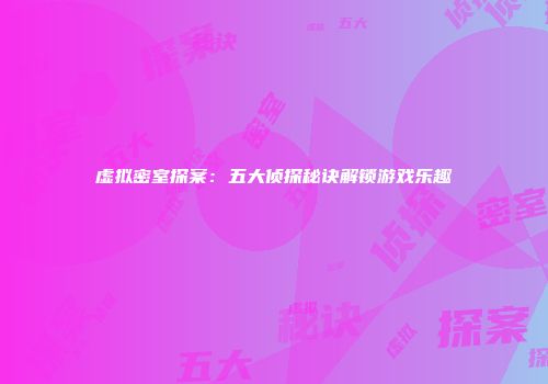 虚拟密室探案：五大侦探秘诀解锁游戏乐趣