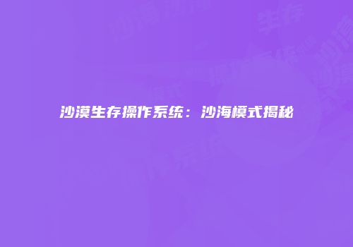 沙漠生存操作系统：沙海模式揭秘