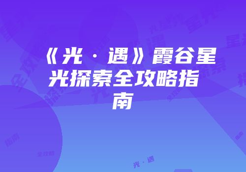 《光·遇》霞谷星光探索全攻略指南