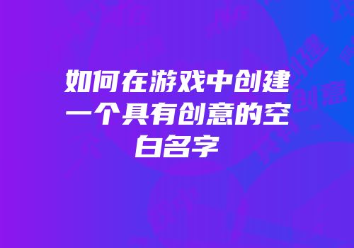 如何在游戏中创建一个具有创意的空白名字