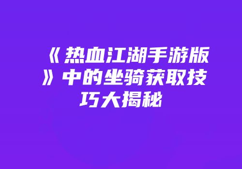 《热血江湖手游版》中的坐骑获取技巧大揭秘