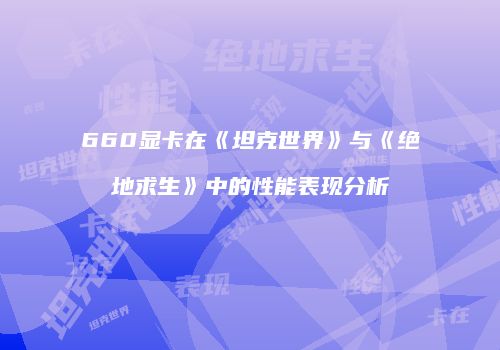 660显卡在《坦克世界》与《绝地求生》中的性能表现分析