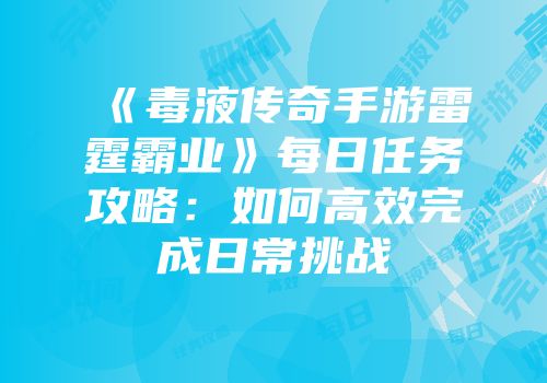 《毒液传奇手游雷霆霸业》每日任务攻略：如何高效完成日常挑战