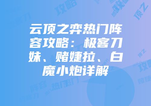 云顶之弈热门阵容攻略：极客刀妹、赌婕拉、白魔小炮详解