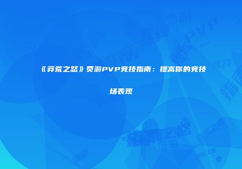 《莽荒之怒》页游PVP竞技指南：提高你的竞技场表现