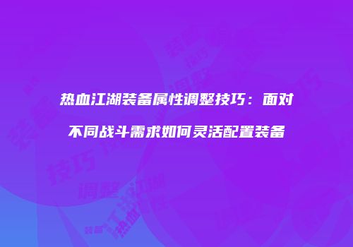 热血江湖装备属性调整技巧：面对不同战斗需求如何灵活配置装备
