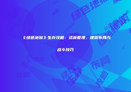 《绿色地狱》生存攻略：资源管理、建筑布局与战斗技巧
