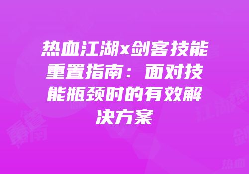 热血江湖x剑客技能重置指南：面对技能瓶颈时的有效解决方案