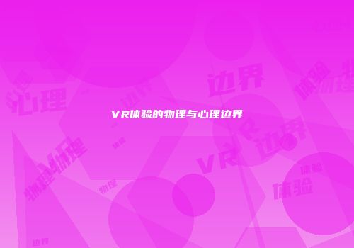 VR体验的物理与心理边界