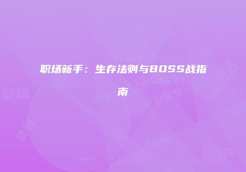 职场新手：生存法则与BOSS战指南