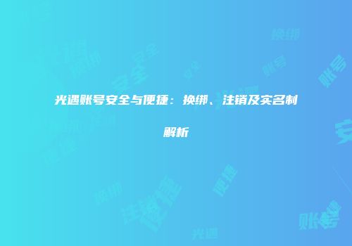 光遇账号安全与便捷：换绑、注销及实名制解析