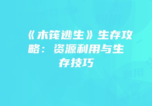 《木筏逃生》生存攻略：资源利用与生存技巧