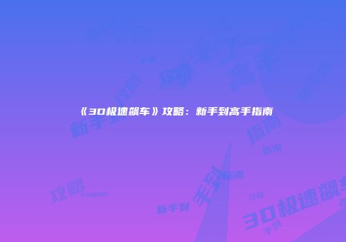 《3D极速飙车》攻略：新手到高手指南