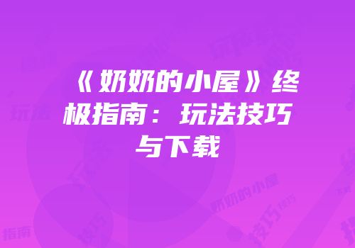 《奶奶的小屋》终极指南：玩法技巧与下载
