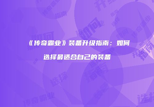 《传奇霸业》装备升级指南：如何选择最适合自己的装备