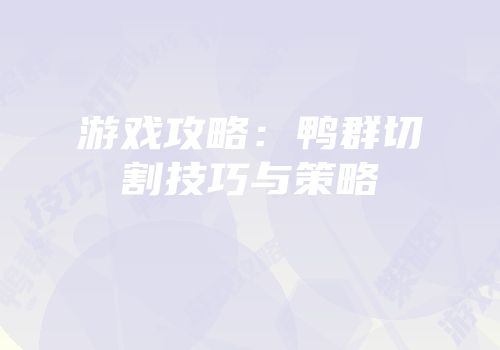 游戏攻略：鸭群切割技巧与策略