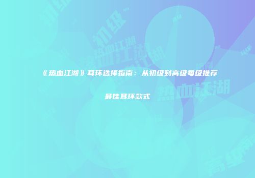《热血江湖》耳环选择指南：从初级到高级每级推荐最佳耳环款式