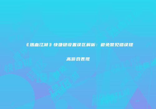 《热血江湖》快捷键设置误区解析：避免常见错误提高游戏表现