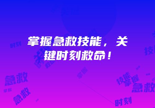 掌握急救技能，关键时刻救命！