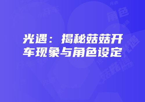 光遇：揭秘菇菇开车现象与角色设定