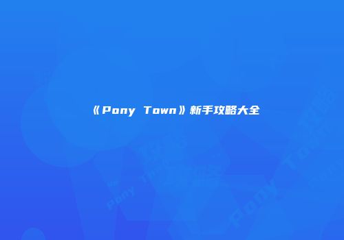 《Pony Town》新手攻略大全