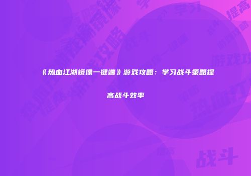 《热血江湖镜像一键端》游戏攻略：学习战斗策略提高战斗效率