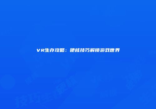 VR生存攻略：硬核技巧解锁游戏世界