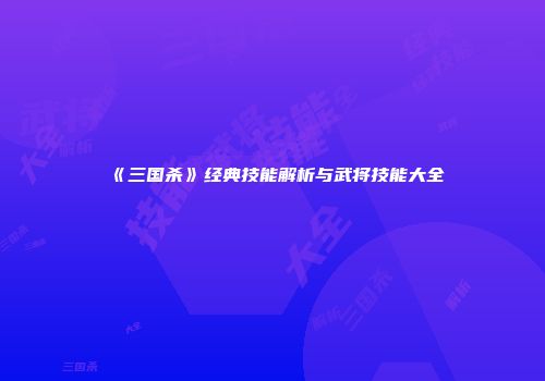 《三国杀》经典技能解析与武将技能大全