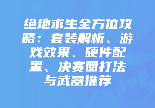 绝地求生全方位攻略：套装解析、游戏效果、硬件配置、决赛圈打法与武器推荐