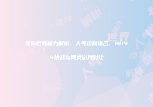 迷你世界魅力解析：人气皮肤排名、BOSS挑战与同类游戏对比