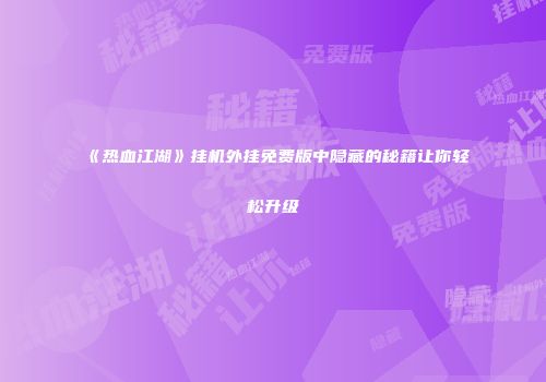 《热血江湖》挂机外挂免费版中隐藏的秘籍让你轻松升级