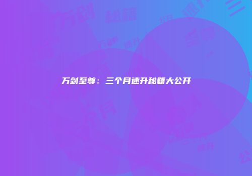 万剑至尊：三个月速升秘籍大公开