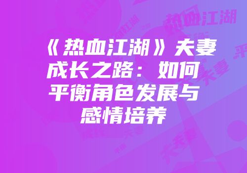 《热血江湖》夫妻成长之路：如何平衡角色发展与感情培养
