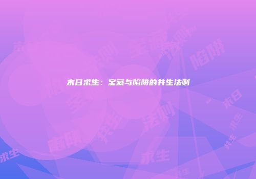 末日求生：宝藏与陷阱的共生法则