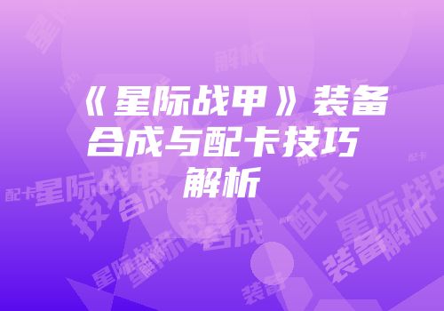 《星际战甲》装备合成与配卡技巧解析