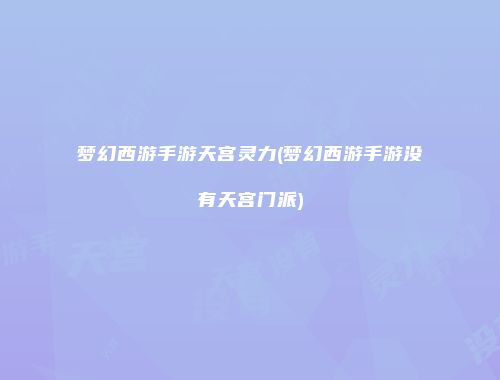 梦幻西游手游天宫灵力(梦幻西游手游没有天宫门派)