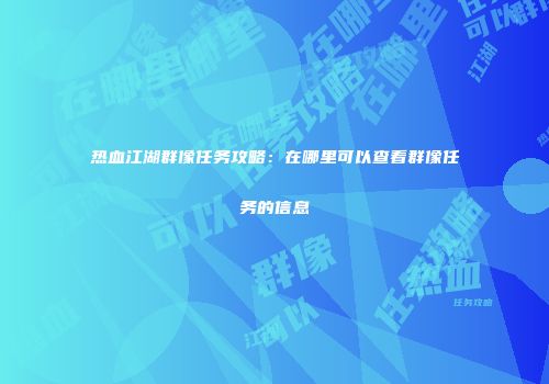 热血江湖群像任务攻略：在哪里可以查看群像任务的信息
