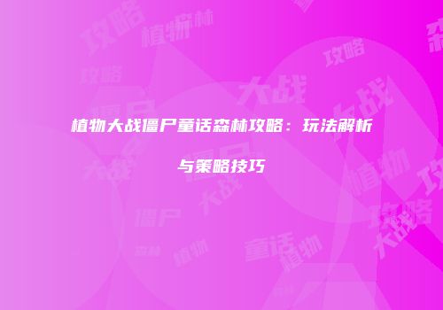 植物大战僵尸童话森林攻略：玩法解析与策略技巧