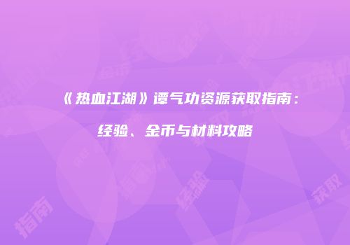 《热血江湖》谭气功资源获取指南:经验、金币与材料攻略