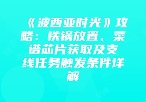 《波西亚时光》攻略：铁锅放置、菜谱芯片获取及支线任务触发条件详解