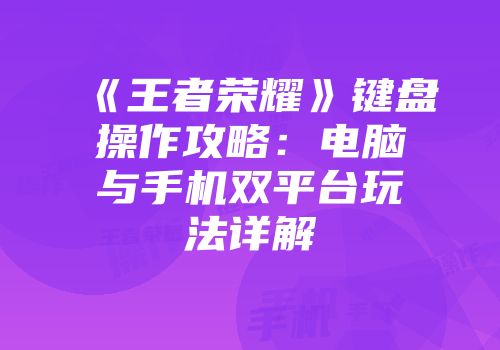 《王者荣耀》键盘操作攻略：电脑与手机双平台玩法详解