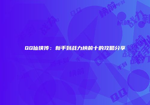 QQ仙侠传：新手到战力榜前十的攻略分享