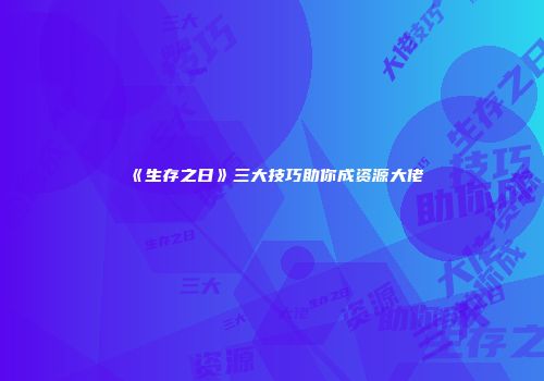《生存之日》三大技巧助你成资源大佬