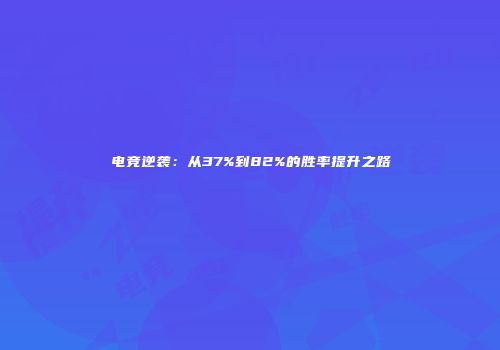 电竞逆袭：从37%到82%的胜率提升之路